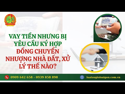 VAY TIỀN NHƯNG BỊ YÊU CẦU KÝ HỢP ĐỒNG CHUYỂN NHƯỢNG NHÀ ĐẤT THÌ XỬ LÝ NHƯ THẾ NÀO?