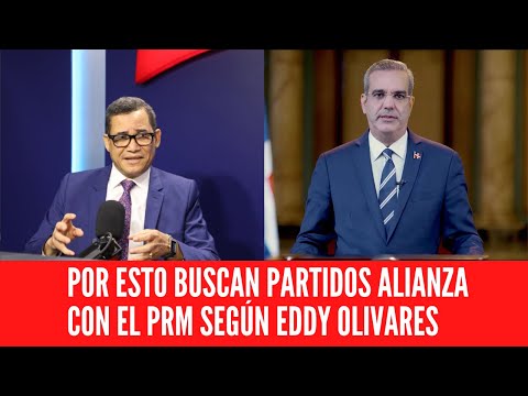 POR ESTO BUSCAN PARTIDOS ALIANZA CON EL PRM SEGÚN  EDDY OLIVARES