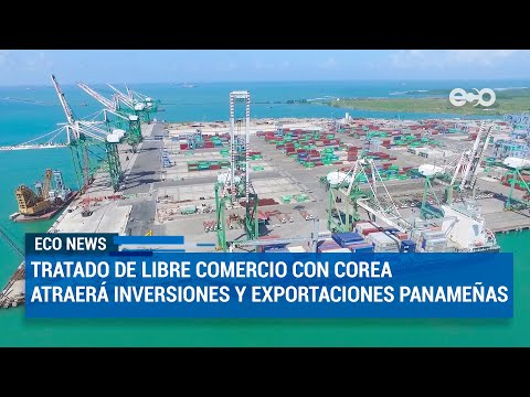Tratado de Libre Comercio con Corea del Sur atraerá inversiones y exportaciones panameñas | ECO News