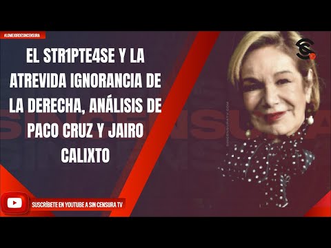 EL STR1PTE4SE Y LA ATREVIDA IGNORANCIA DE LA DERECHA, ANÁLISIS DE PACO CRUZ Y JAIRO CALIXTO