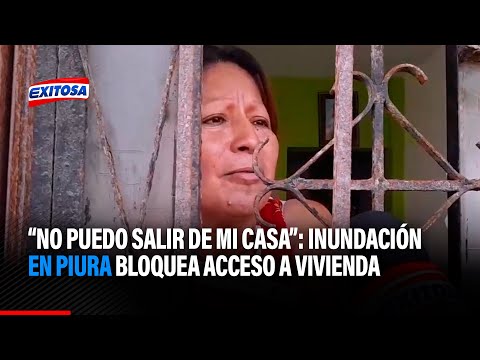 No puedo salir de mi casa: Inundación en Piura bloquea acceso a vivienda y familia ruega por ayuda