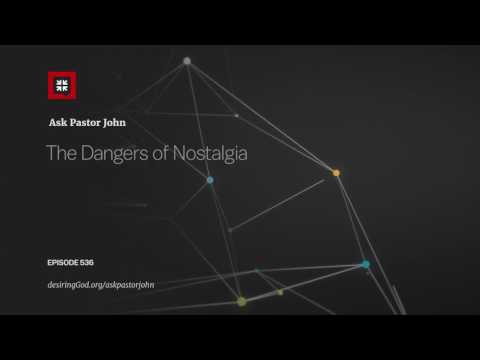 The Dangers of Nostalgia // Ask Pastor John