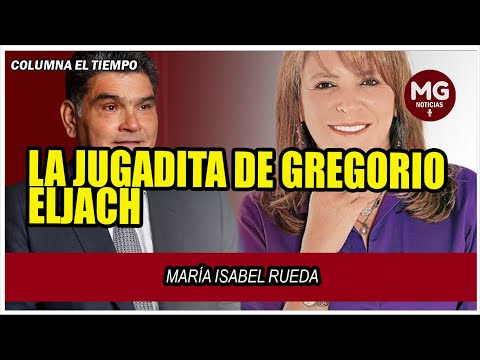 LA JUGADITA DE GREGORIO ELJACH  Columna María Isabel Rueda