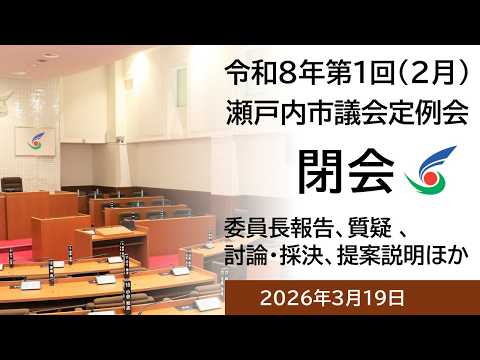 瀬戸内市議会令和8年2月定例会 本会議 閉会 （諸般の報告、委員長報告、討論、採決、追加議案上程、発議案上程、市長挨拶、議長挨拶）2026年3月19日