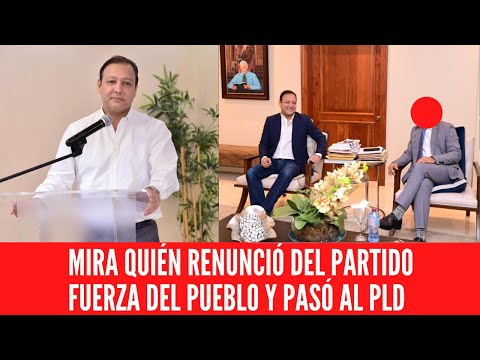 MIRA QUIÉN RENUNCIÓ DEL PARTIDO FUERZA DEL PUEBLO Y PASÓ AL PLD