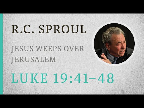 Jesus Weeps Over Jerusalem (Luke 19:41-48) — A Sermon by R.C. Sproul