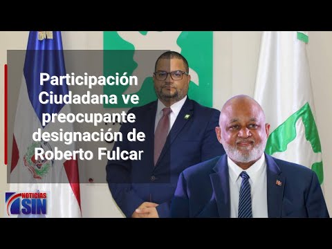 Participación Ciudadana ve preocupante designación de Roberto Fulcar