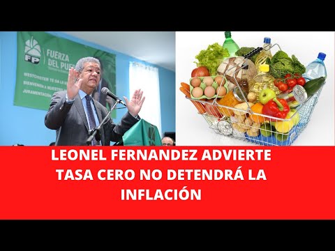 LEONEL FERNANDEZ ADVIERTE TASA CERO NO DETENDRÁ LA INFLACIÓN