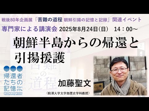 【アーカイブ配信】戰後80年企畫展「苦難の道程 朝鮮引揚げの記憶と記録」關連公演「朝鮮半島からの歸還と引揚援護」加藤聖文