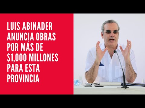 Luis Abinader anuncia obras por más de $1,000 millones para esta provincia