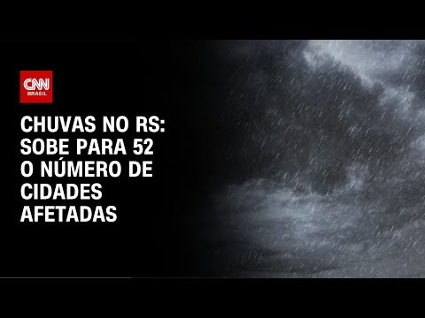 Chuvas no RS: sobe para 52 o número de cidades afetadas | LIVE CNN