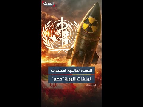 بعد قصف ديمونا ونطنز.. منظمة الصحة العالمية تحذر من مخاطر التسرب الإشعاعي