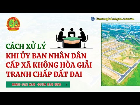CÁCH XỬ LÝ KHI ỦY BAN NHÂN DÂN CẤP XÃ KHÔNG HÒA GIẢI TRANH CHẤP ĐẤT ĐAI