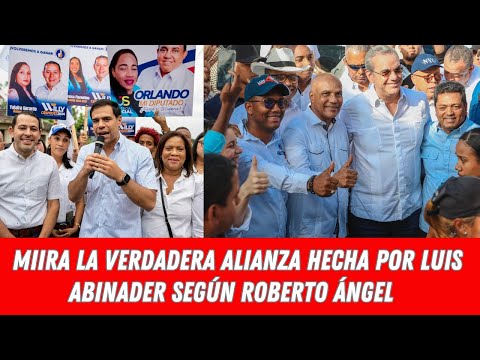 LA VERDADERA ALIANZA HECHA POR LUIS ABINADER SEGÚN ROBERTO ÁNGEL SALCEDO