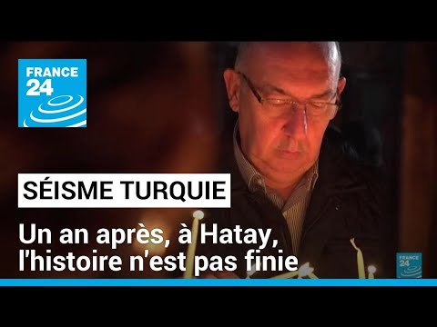 Un an après le séisme en Turquie : à Hatay, l'histoire n'est pas finie • FRANCE 24