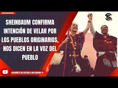 SHEINBAUM CONFIRMA INTENCIÓN DE VELAR POR LOS PUEBLOS ORIGINARIOS, NOS DICEN EN LA VOZ DEL PUEBLO