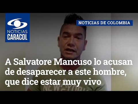 A Salvatore Mancuso lo acusan de desaparecer a este hombre, que dice estar muy vivo