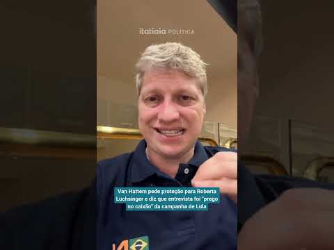 VAN HATTEM PEDE PROTEÇÃO PARA ROBERTA LUCHSINGER E DIZ QUE ENTREVISTA FOI "PREGO NO CAIXÃO" DE LULA