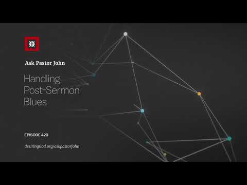 Handling Post-Sermon Blues // Ask Pastor John