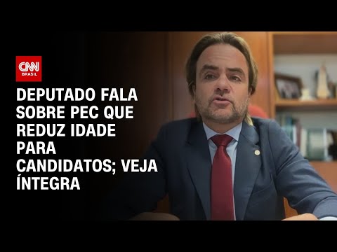 Deputado fala sobre PEC que reduz idade para candidatos; veja íntegra | BASTIDORES CNN