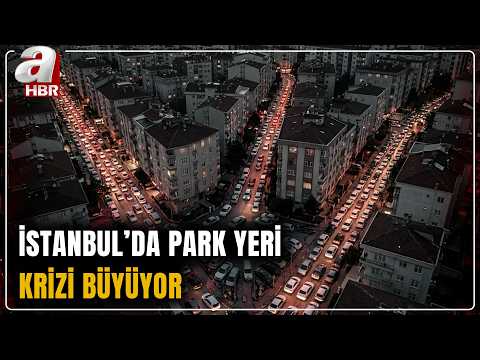 İstanbul'da Park Yeri Krizi Büyüyor: 6 Araca 1 Park Yeri Düşüyor | A Haber