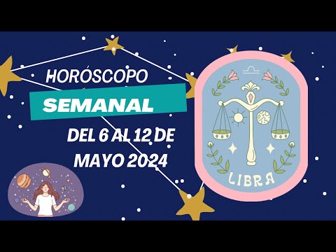 Libra  - Horóscopo semanal del 6 al 12 de Mayo 2024