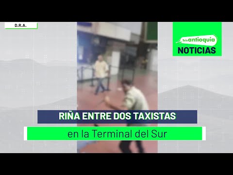 Riña entre dos taxistas en la Terminal del Sur - Teleantioquia Noticias