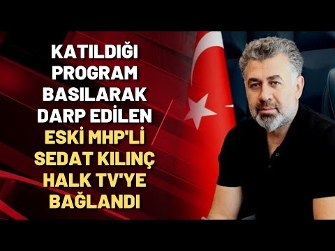 Katıldığı program basılarak darp edilen eski MHP'li Sedat Kılınç Halk TV'ye bağlandı