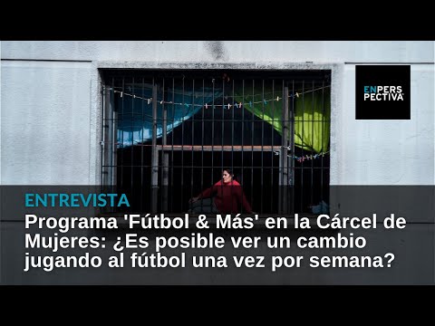 Programa 'Fútbol & Más' en la Cárcel de Mujeres: ¿Es posible ver un cambio a través del fútbol?