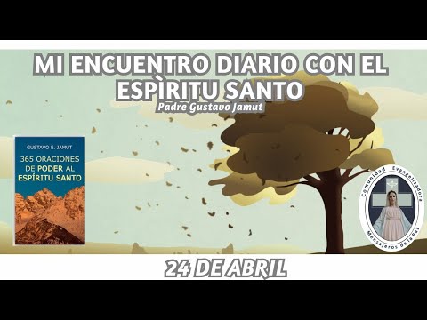MI ENCUENTRO DIARIO CON EL ESPÍRITU SANTO. 24 DE ABRIL.  (P. Gustavo E. Jamut o.m.v)