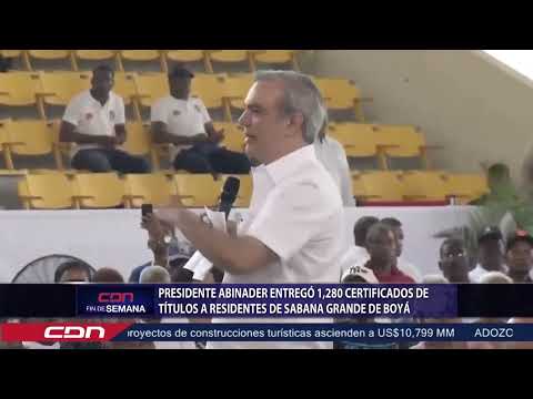 Presidente Abinader entregó 1,280 certificados de títulos a residentes de Sabana Grande de Boyá