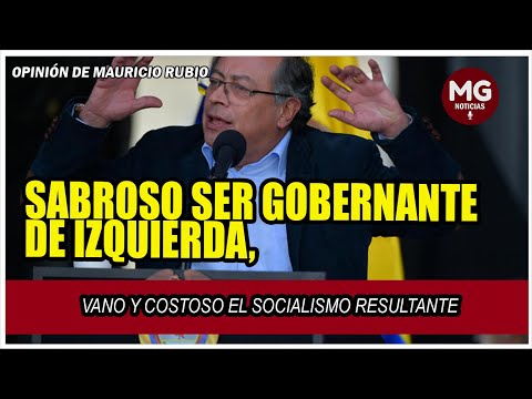 SABROSO SER GOBERNANTE DE IZQUIERDA, VANO Y COSTOSO EL SOCIALISMO RESULTANTE  Mauricio Rubio