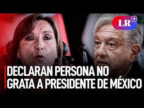 Comisión de Relaciones Exteriores aprueba declarar persona no grata a presidente de México | #LR