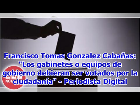 Francisco Tomas Gonzalez Cabañas: Los gabinetes o equipos de gobierno debieran ser votados por...