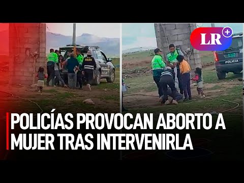POLICÍAS provocan ABORTO a mujer tras INTERVENIRLA VIOLENTAMENTE en Puno | #LR