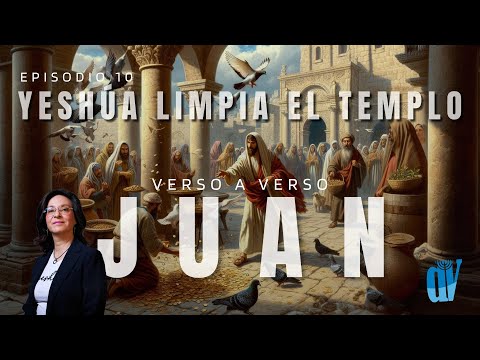 [Ep. #10] Juan 2:13-25 Yeshúa LIMPIA  en Templo  [La Pascua de los Judíos] Juan verso a verso