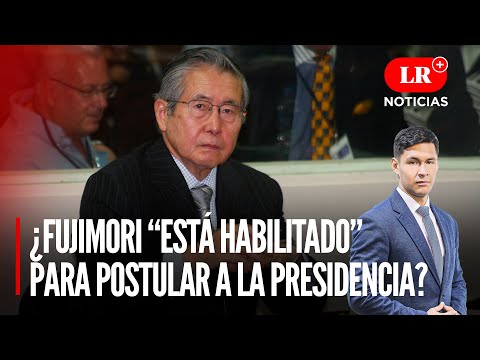 ¿Alberto Fujimori “está habilitado” para postular a la presidencia? | LR+ Noticias