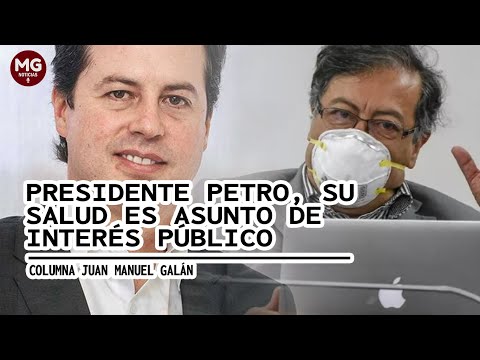 PRESIDENTE PETRO, SU SALUD ES DE INTERÉS PÚBLICO  Columna Juan Manuel Galán