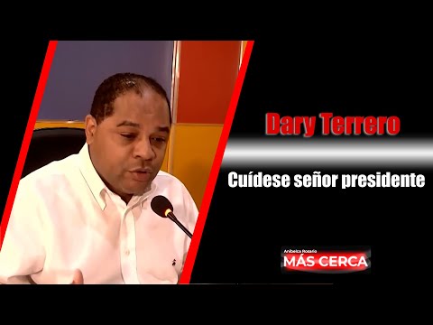 Dary Terrero: Cuídese señor presidente. Mas Cerca RD