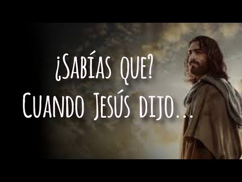 ¿Sabías que cuando Jesús dijo?....