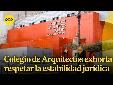 Colegio de Arquitectos del Perú exhorta a las municipalidades respetar la estabilidad jurídica