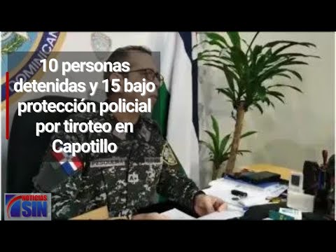 10 personas detenidas y 15 bajo protección policial por tiroteo en Capotillo