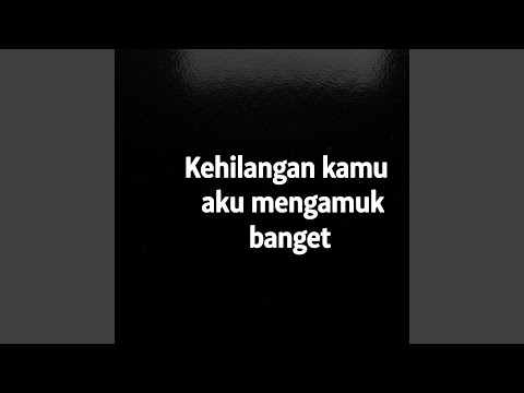 Kehilangan kamu aku mengamuk banget