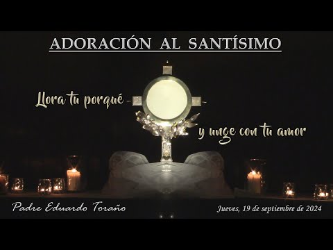 Adoración 2024-09-19 Llora tu porqué y unge con tu amor  ~  Padre Eduardo Toraño