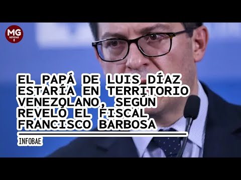ÚLTIMA HORA  PADRE DE LUIS DÍAZ ESTARÍA EN VENEZUELA, según el Fiscal Francisco Barbosa