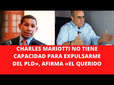 CHARLES MARIOTTI NO TIENE CAPACIDAD PARA EXPULSARME DEL PLD», AFIRMA «EL QUERIDO