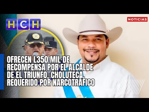 Ofrecen L350 mil de recompensa por el alcalde de El Triunfo, Choluteca, requerido por narcotráfico