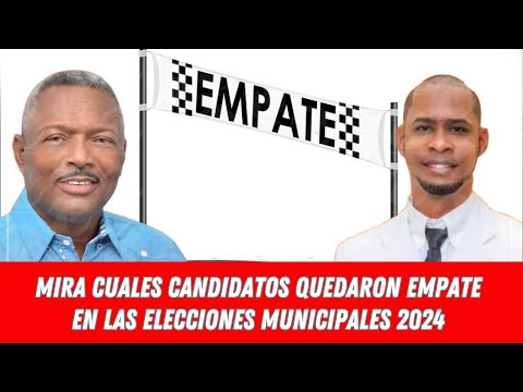 MIRA CUALES CANDIDATOS QUEDARON EMPATE EN LAS ELECCIONES MUNICIPALES 2024