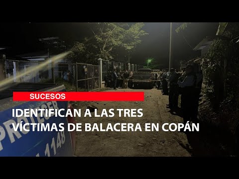 Identifican a las tres víctimas de balacera en Copán