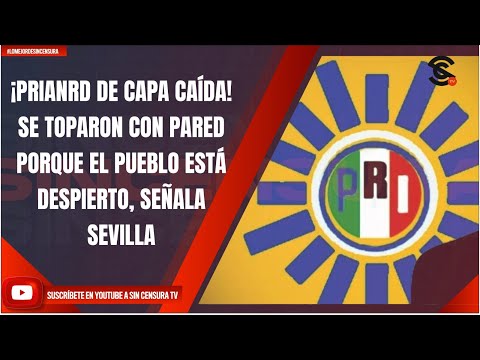 ¡PRIANRD DE CAPA CAÍDA! SE TOPARON CON PARED PORQUE EL PUEBLO ESTÁ DESPIERTO, SEÑALA SEVILLA